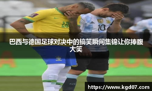 巴西与德国足球对决中的搞笑瞬间集锦让你捧腹大笑