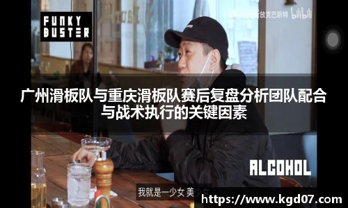 广州滑板队与重庆滑板队赛后复盘分析团队配合与战术执行的关键因素