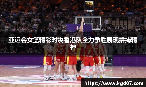 亚运会女篮精彩对决香港队全力争胜展现拼搏精神