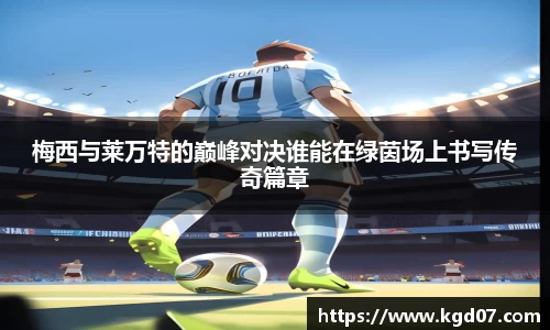 梅西与莱万特的巅峰对决谁能在绿茵场上书写传奇篇章