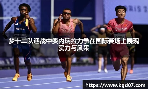 梦十二队迎战中委内瑞拉力争在国际赛场上展现实力与风采