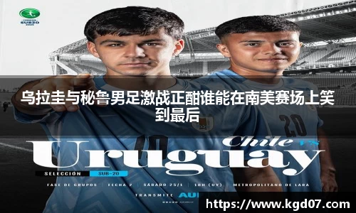 乌拉圭与秘鲁男足激战正酣谁能在南美赛场上笑到最后